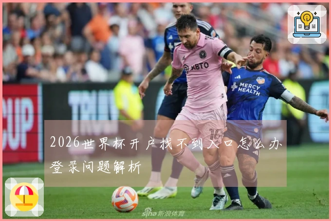 2026世界杯开户找不到入口怎么办登录问题解析
