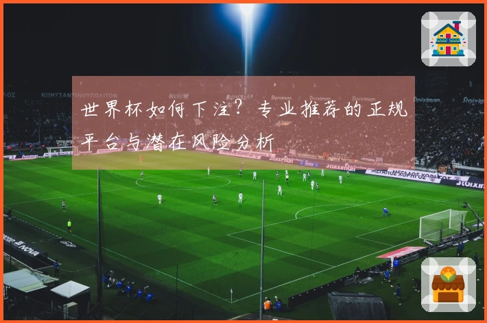 世界杯如何下注？专业推荐的正规平台与潜在风险分析