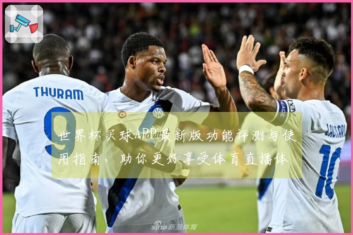 世界杯买球APP最新版功能评测与使用指南，助你更好享受体育直播体验