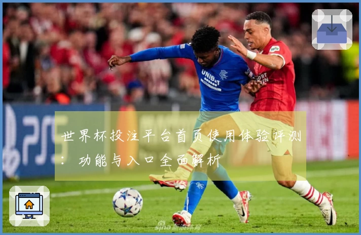 世界杯投注平台首页使用体验评测：功能与入口全面解析