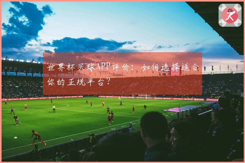 世界杯买球APP评价：如何选择适合你的正规平台？