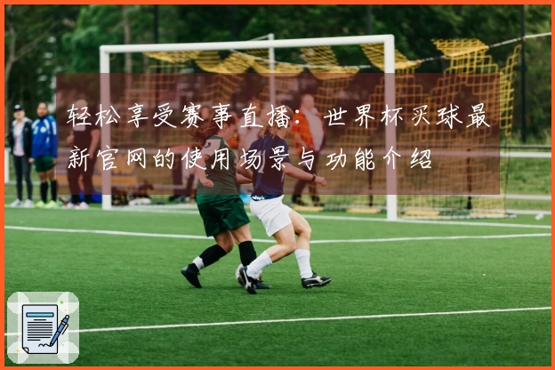 轻松享受赛事直播：世界杯买球最新官网的使用场景与功能介绍