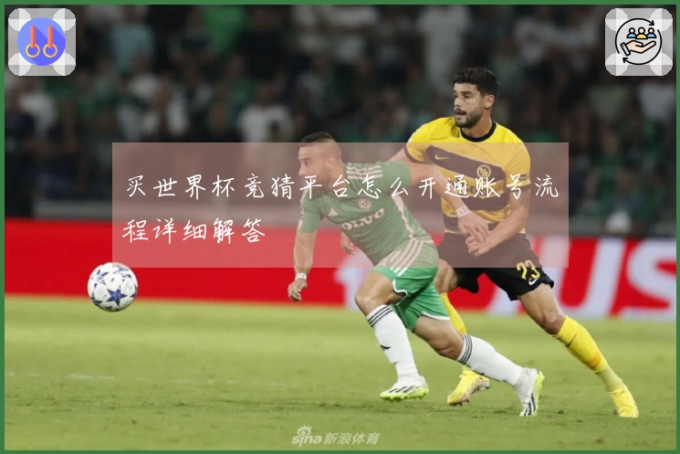 买世界杯竞猜平台怎么开通账号流程详细解答