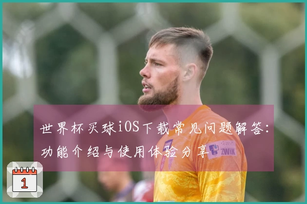 世界杯买球iOS下载常见问题解答：功能介绍与使用体验分享