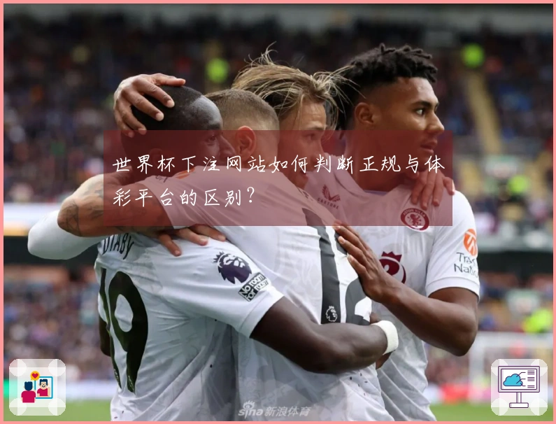 世界杯下注网站如何判断正规与体彩平台的区别？