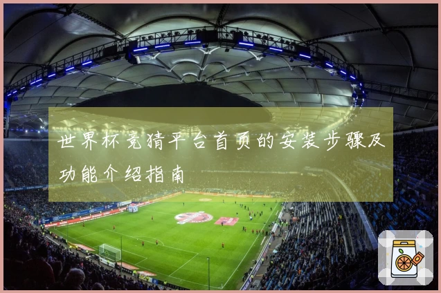 世界杯竞猜平台首页的安装步骤及功能介绍指南