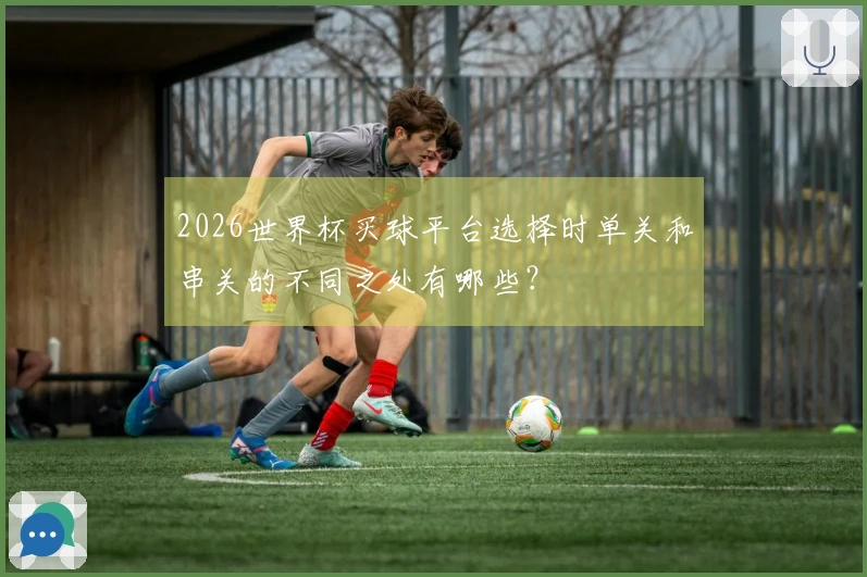 2026世界杯买球平台选择时单关和串关的不同之处有哪些？