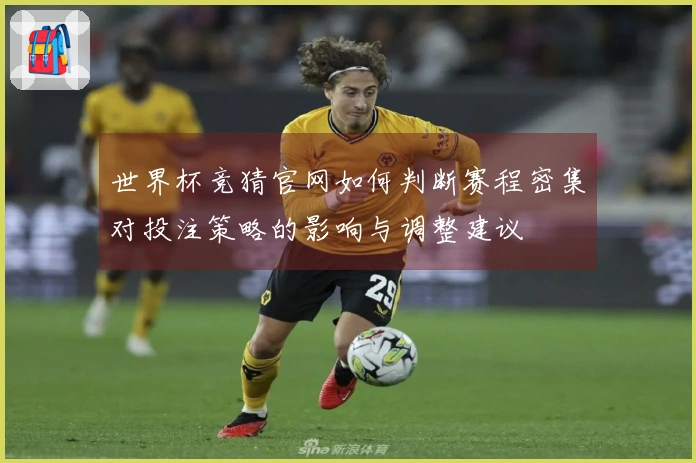 世界杯竞猜官网如何判断赛程密集对投注策略的影响与调整建议