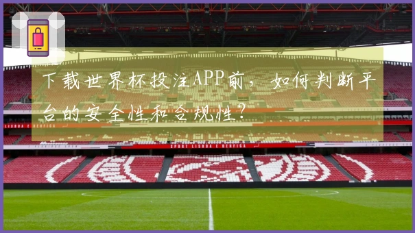 下载世界杯投注APP前，如何判断平台的安全性和合规性？