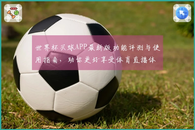 世界杯买球APP最新版功能评测与使用指南，助你更好享受体育直播体验