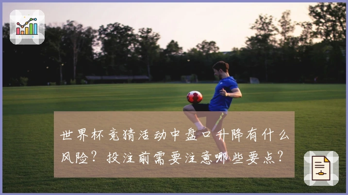 世界杯竞猜活动中盘口升降有什么风险？投注前需要注意哪些要点？