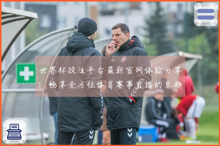 世界杯投注平台最新官网体验分享：畅享全方位体育赛事直播的乐趣