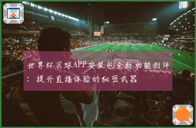 世界杯买球APP安装包全新功能测评：提升直播体验的秘密武器